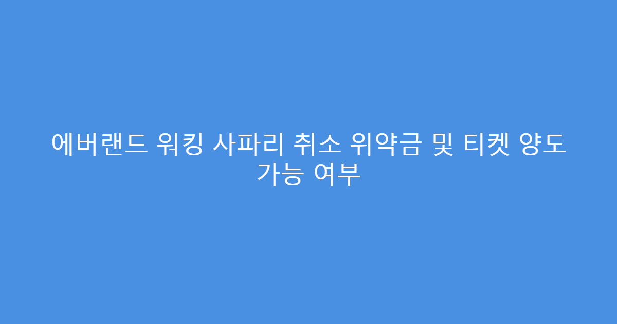 에버랜드 워킹 사파리 취소 위약금 및 티켓 양도 가능 여부