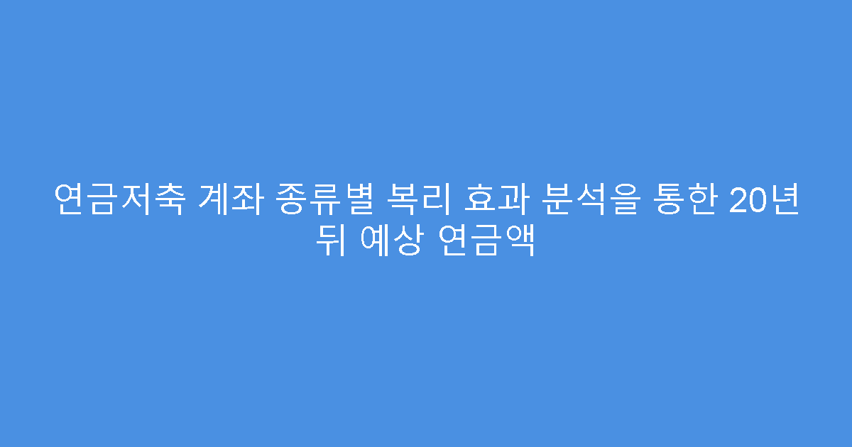 연금저축 계좌 종류별 복리 효과 분석을 통한 20년 뒤 예상 연금액