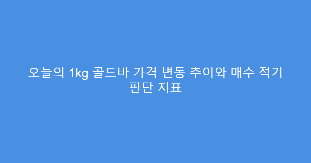 오늘의 1kg 골드바 가격 변동 추이와 매수 적기 판단 지표