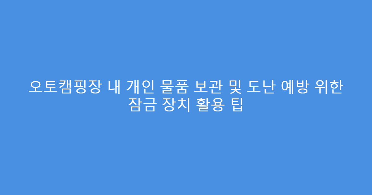 오토캠핑장 내 개인 물품 보관 및 도난 예방 위한 잠금 장치 활용 팁