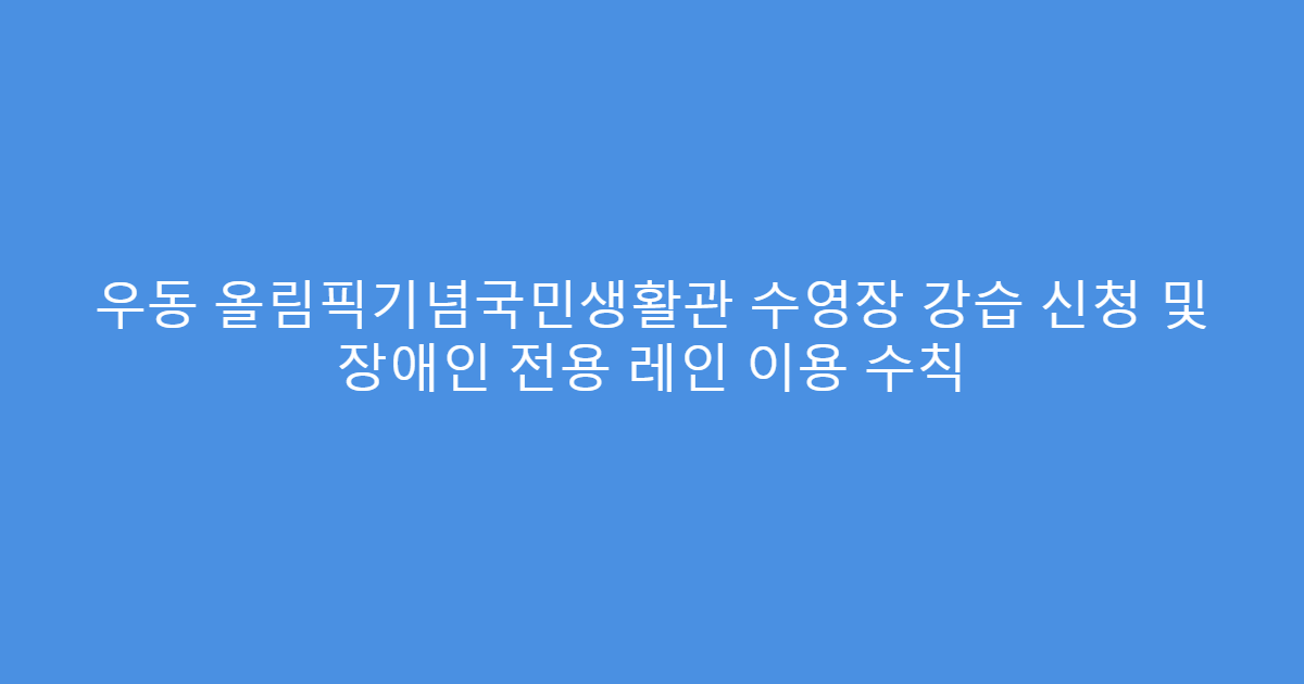 우동 올림픽기념국민생활관 수영장 강습 신청 및 장애인 전용 레인 이용 수칙