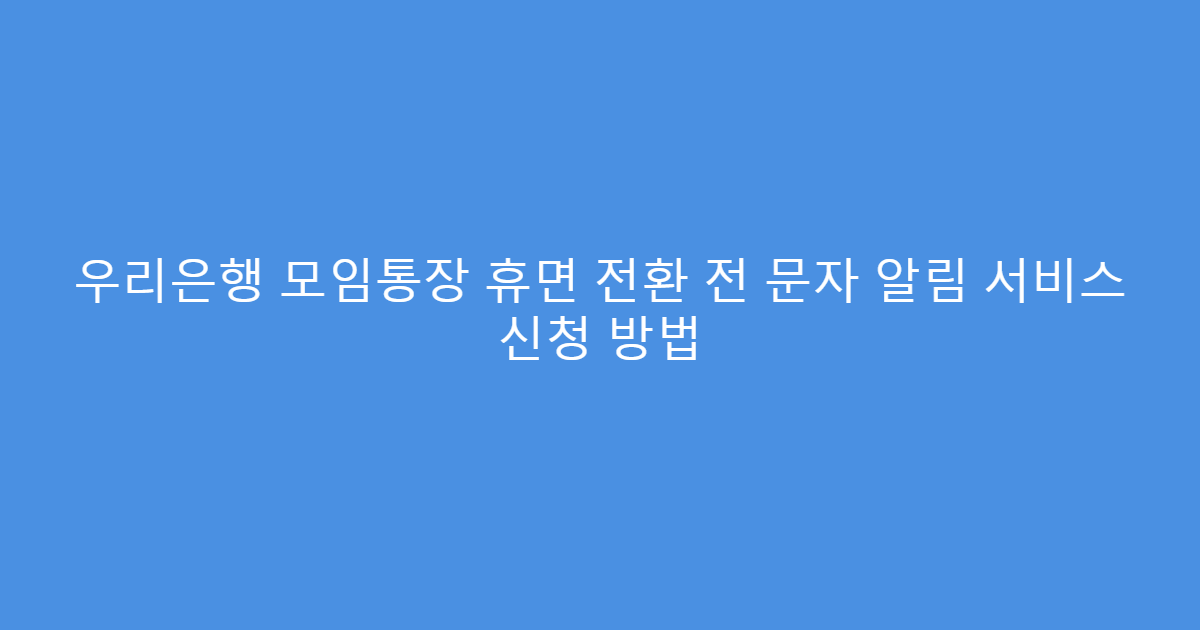 우리은행 모임통장 휴면 전환 전 문자 알림 서비스 신청 방법