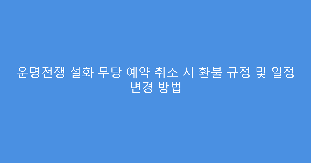 운명전쟁 설화 무당 예약 취소 시 환불 규정 및 일정 변경 방법