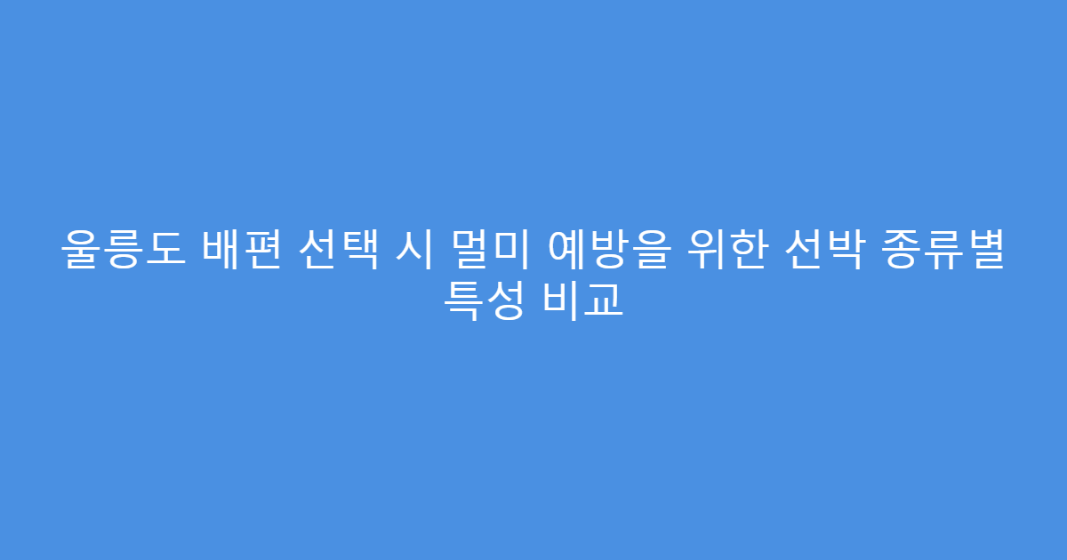 울릉도 배편 선택 시 멀미 예방을 위한 선박 종류별 특성 비교