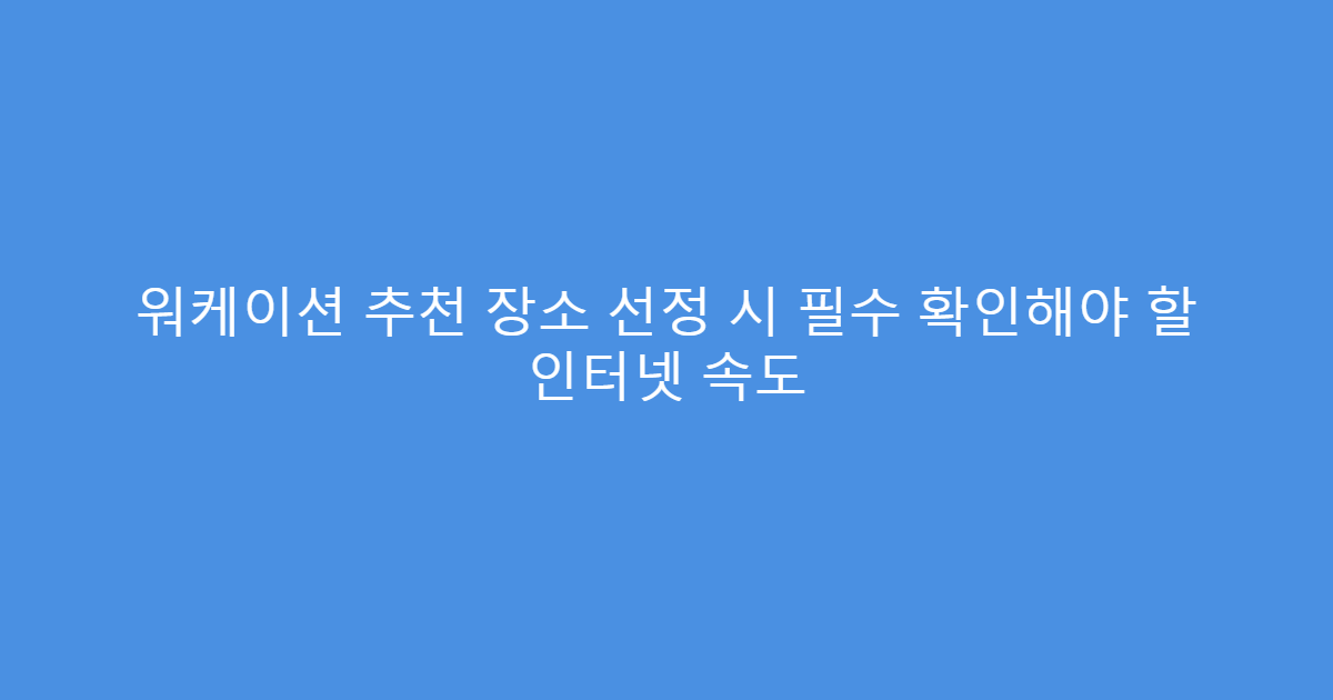 워케이션 추천 장소 선정 시 필수 확인해야 할 인터넷 속도