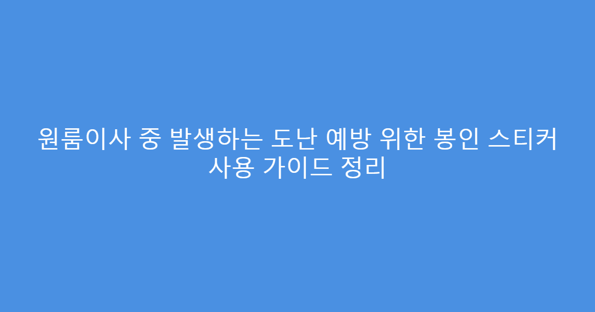 원룸이사 중 발생하는 도난 예방 위한 봉인 스티커 사용 가이드 정리