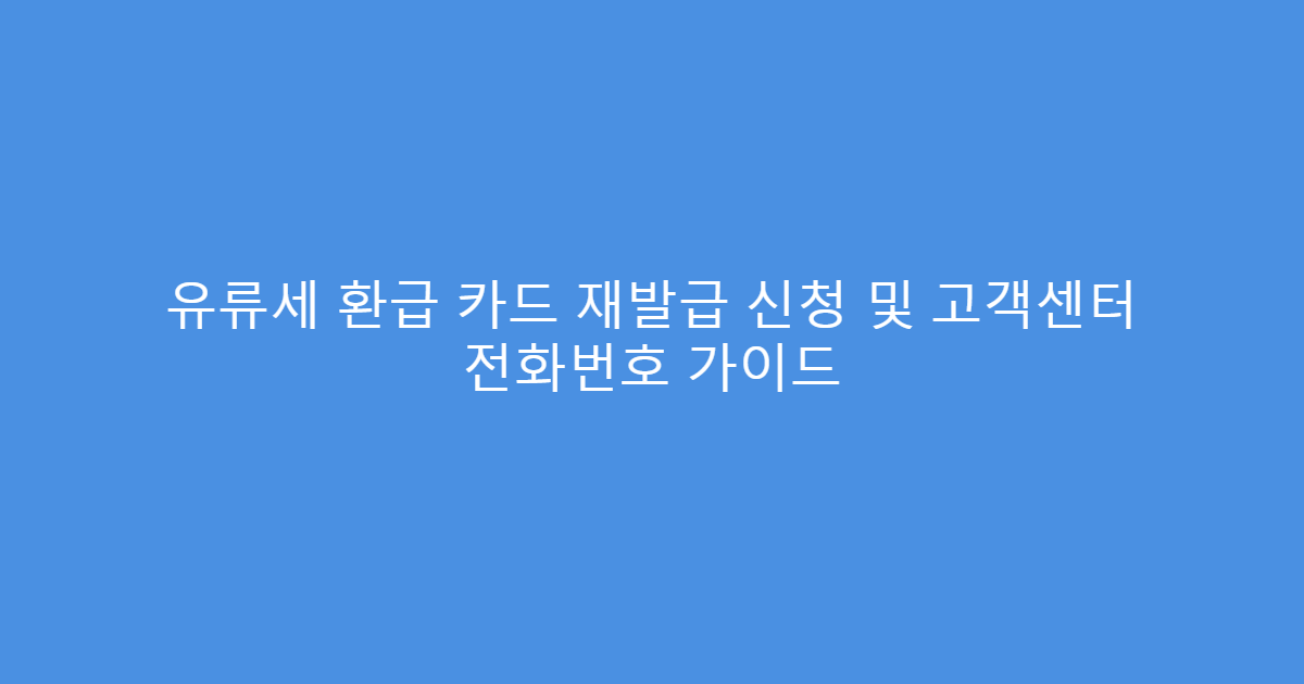 유류세 환급 카드 재발급 신청 및 고객센터 전화번호 가이드