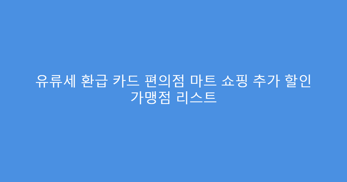 유류세 환급 카드 편의점 마트 쇼핑 추가 할인 가맹점 리스트