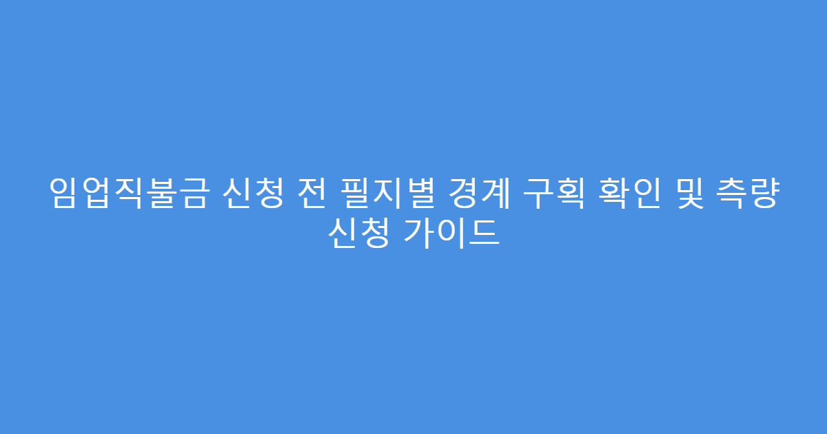 임업직불금 신청 전 필지별 경계 구획 확인 및 측량 신청 가이드