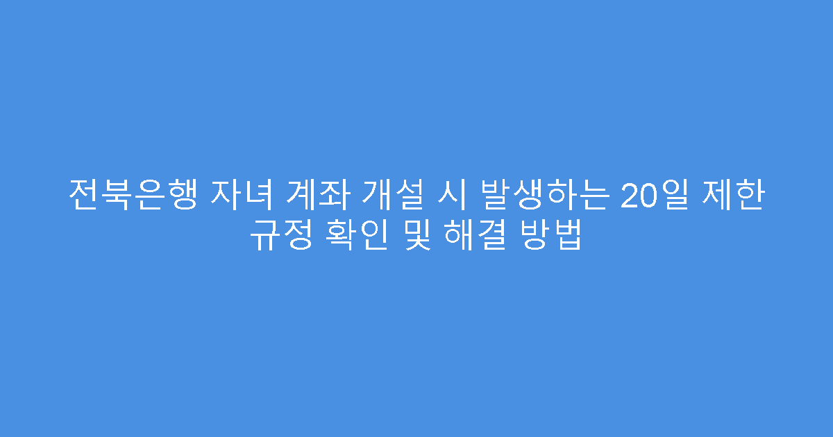 전북은행 자녀 계좌 개설 시 발생하는 20일 제한 규정 확인 및 해결 방법