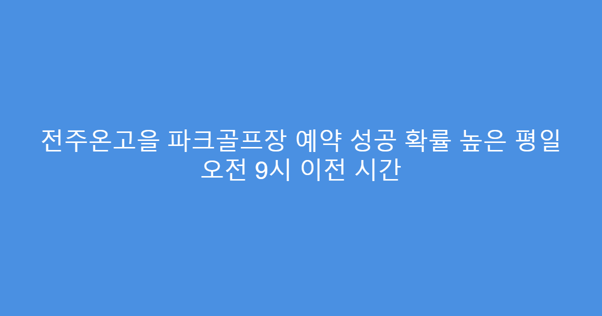 전주온고을 파크골프장 예약 성공 확률 높은 평일 오전 9시 이전 시간