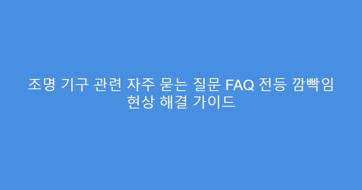 조명 기구 관련 자주 묻는 질문 FAQ 전등 깜빡임 현상 해결 가이드