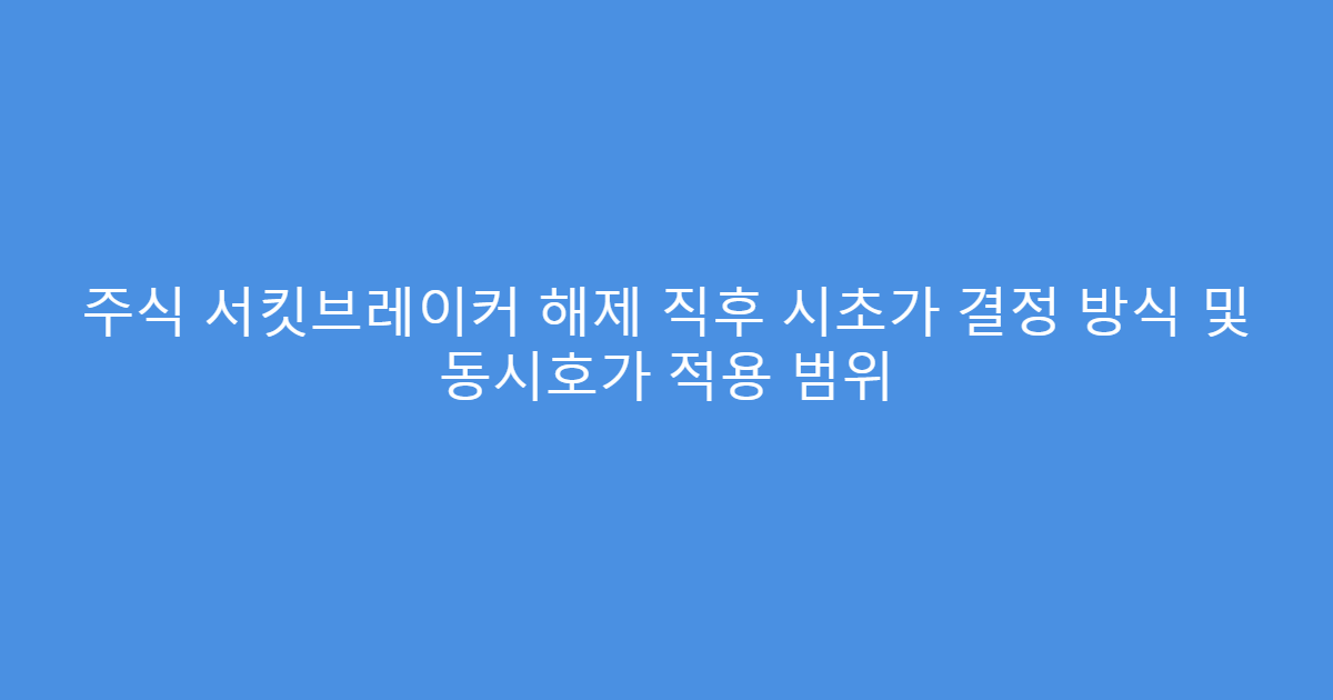 주식 서킷브레이커 해제 직후 시초가 결정 방식 및 동시호가 적용 범위