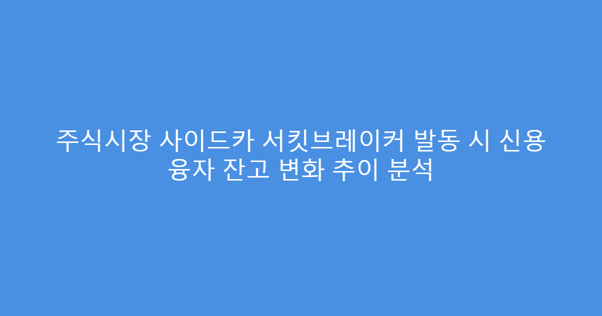 주식시장 사이드카 서킷브레이커 발동 시 신용 융자 잔고 변화 추이 분석