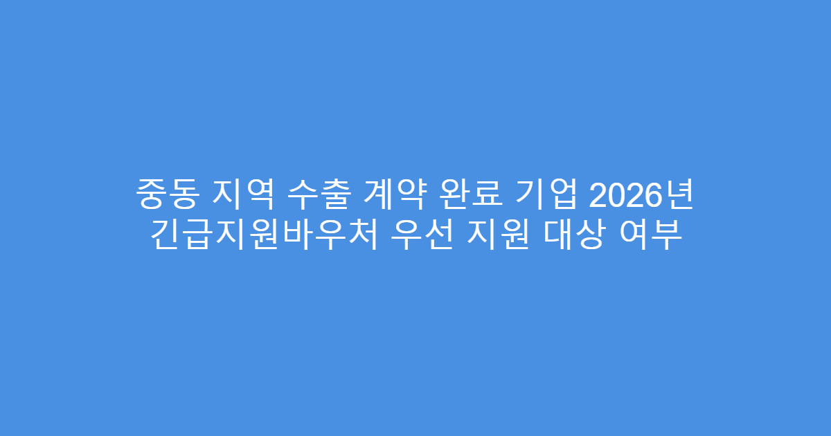 중동 지역 수출 계약 완료 기업 2026년 긴급지원바우처 우선 지원 대상 여부