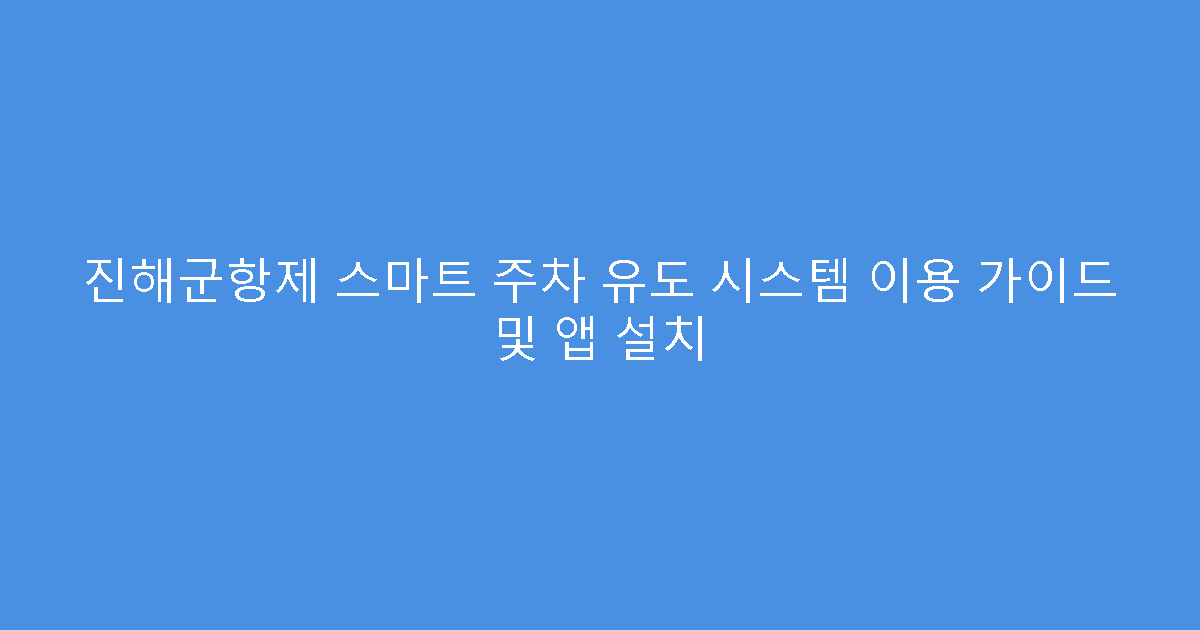 진해군항제 스마트 주차 유도 시스템 이용 가이드 및 앱 설치
