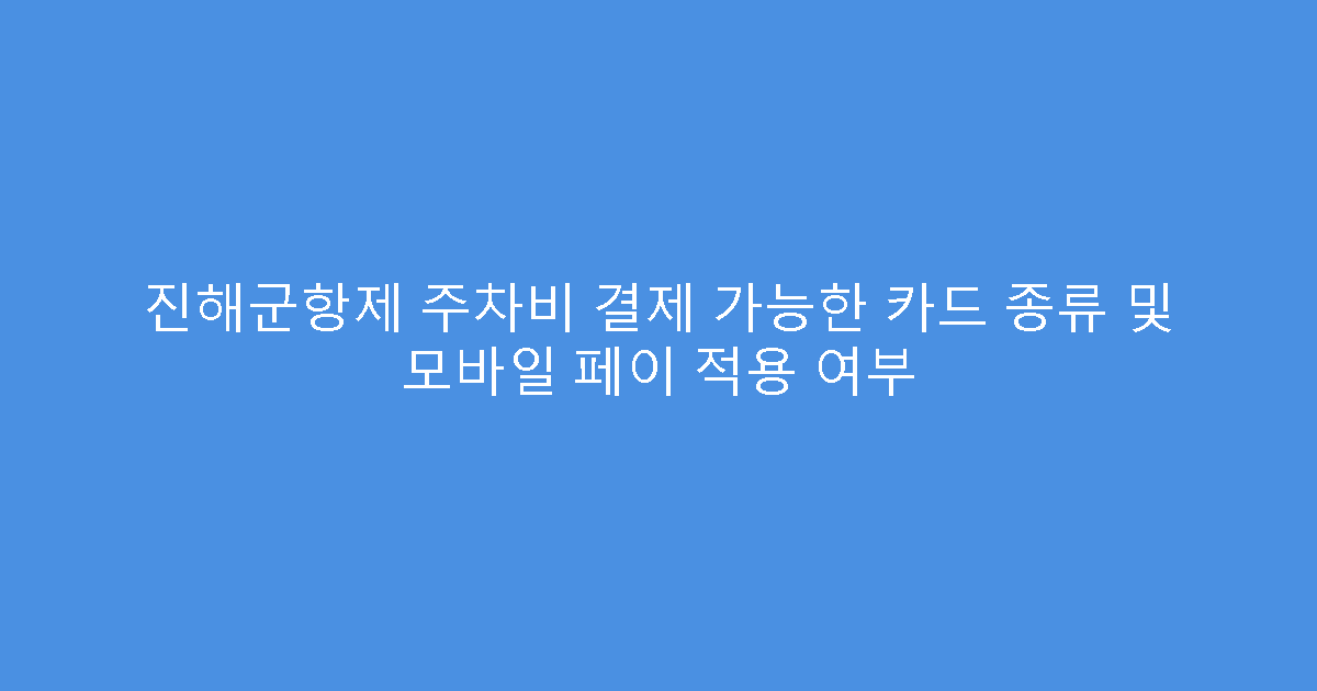 진해군항제 주차비 결제 가능한 카드 종류 및 모바일 페이 적용 여부