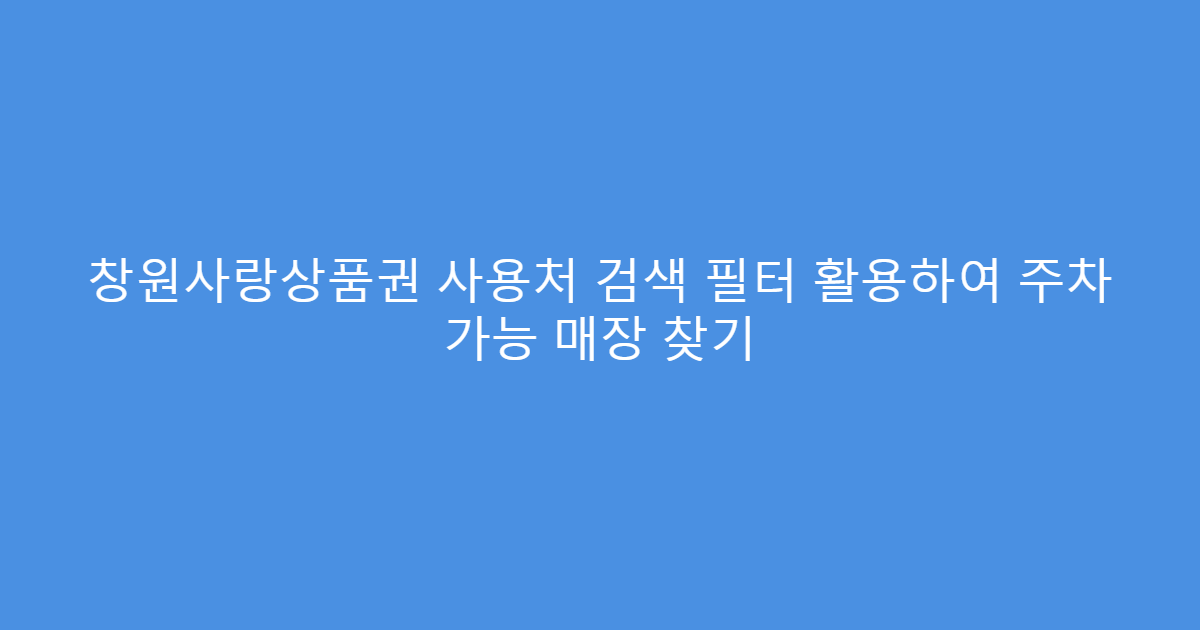 창원사랑상품권 사용처 검색 필터 활용하여 주차 가능 매장 찾기