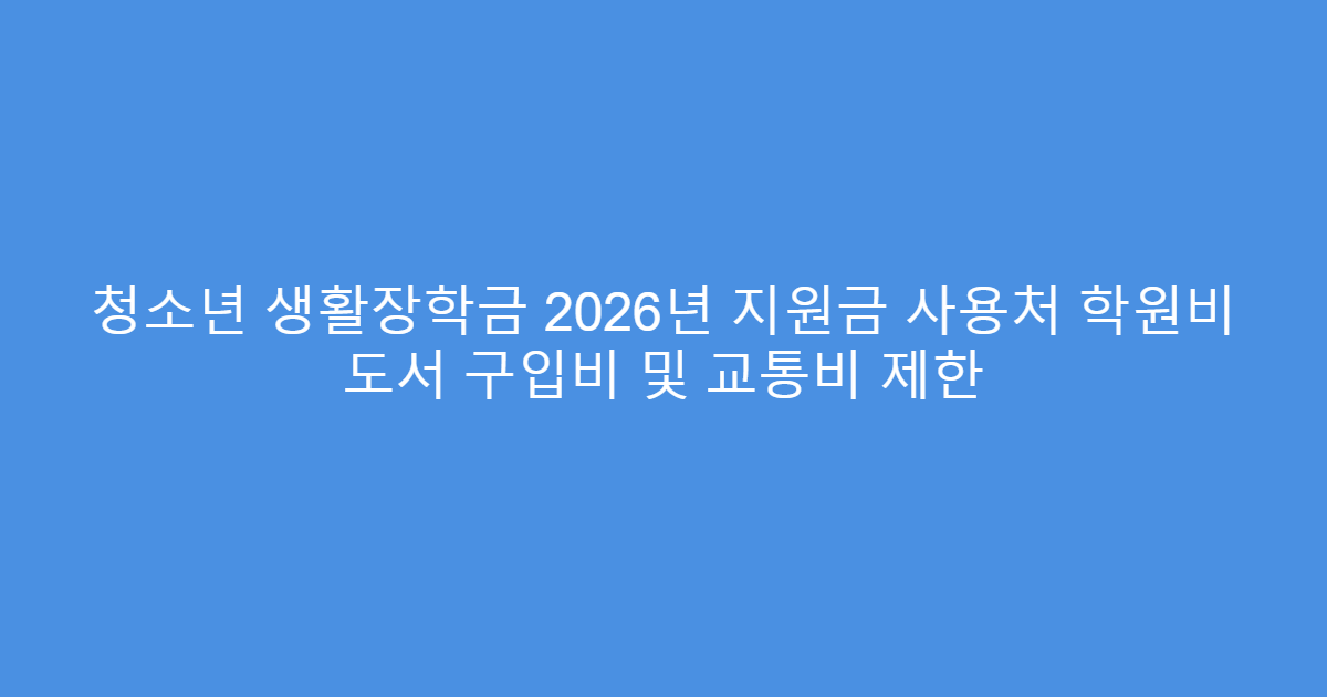 청소년 생활장학금 2026년 지원금 사용처 학원비 도서 구입비 및 교통비 제한