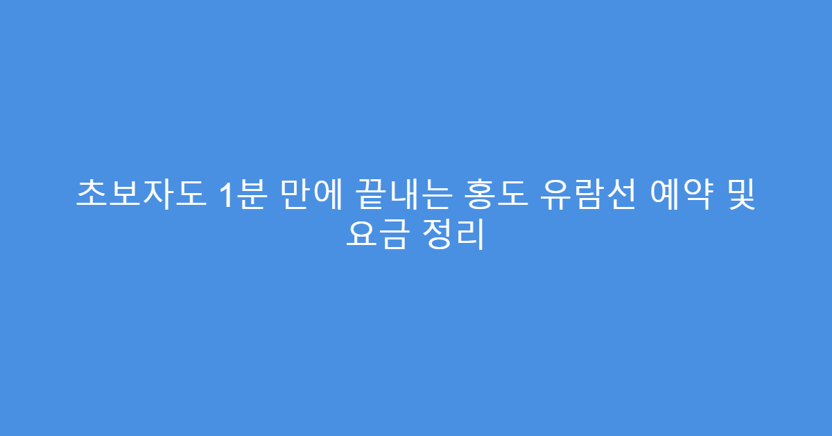 초보자도 1분 만에 끝내는 홍도 유람선 예약 및 요금 정리