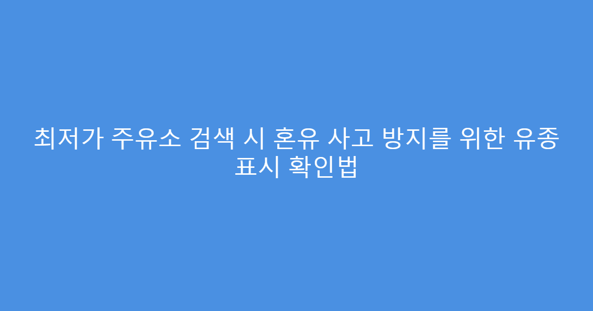 최저가 주유소 검색 시 혼유 사고 방지를 위한 유종 표시 확인법