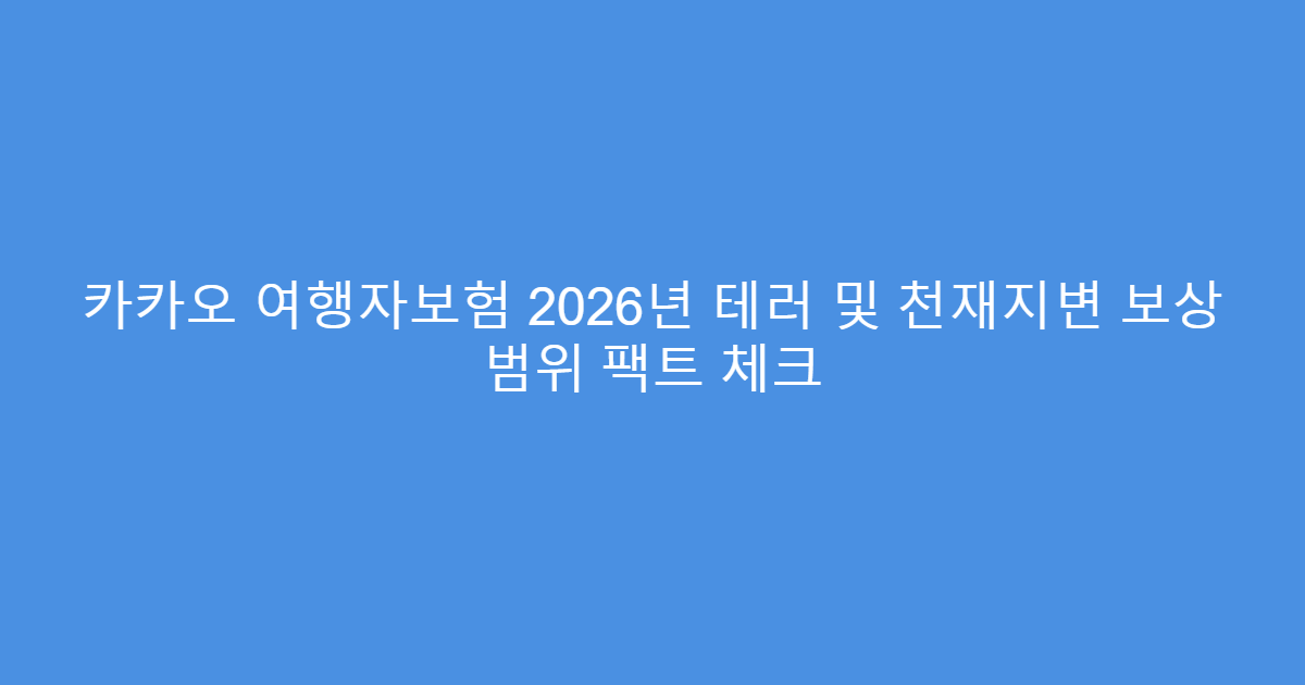 카카오 여행자보험 2026년 테러 및 천재지변 보상 범위 팩트 체크
