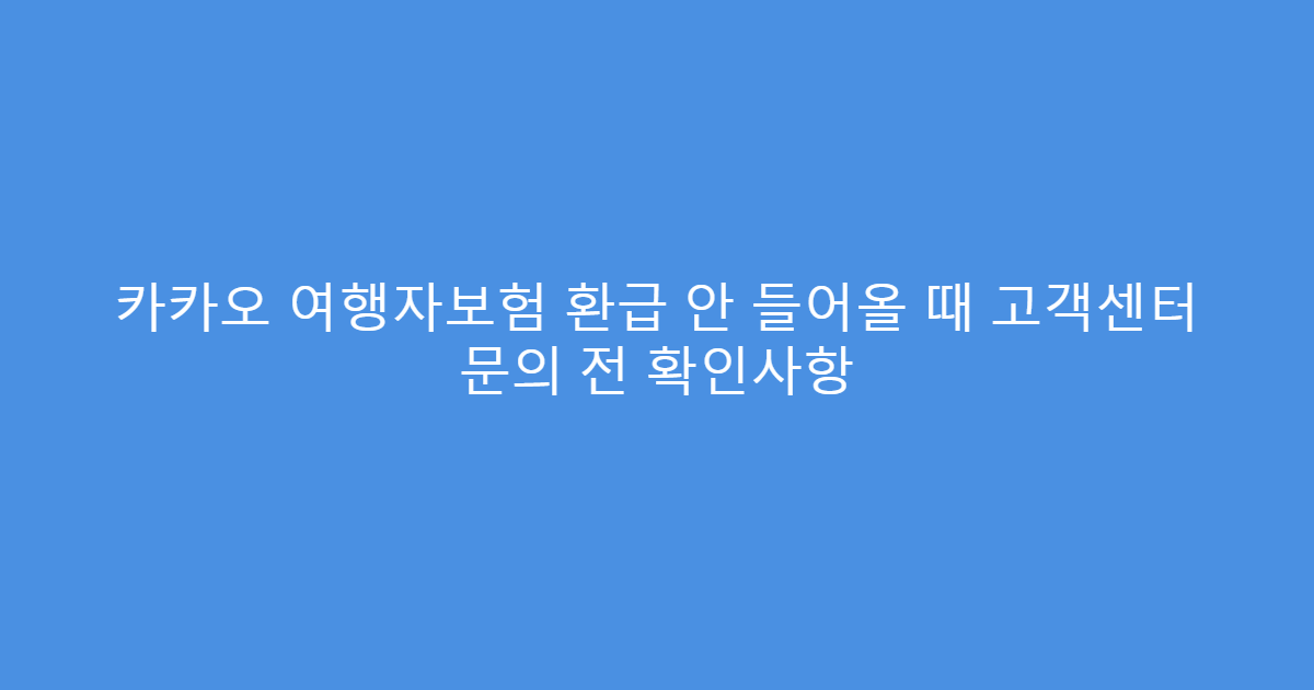 카카오 여행자보험 환급 안 들어올 때 고객센터 문의 전 확인사항