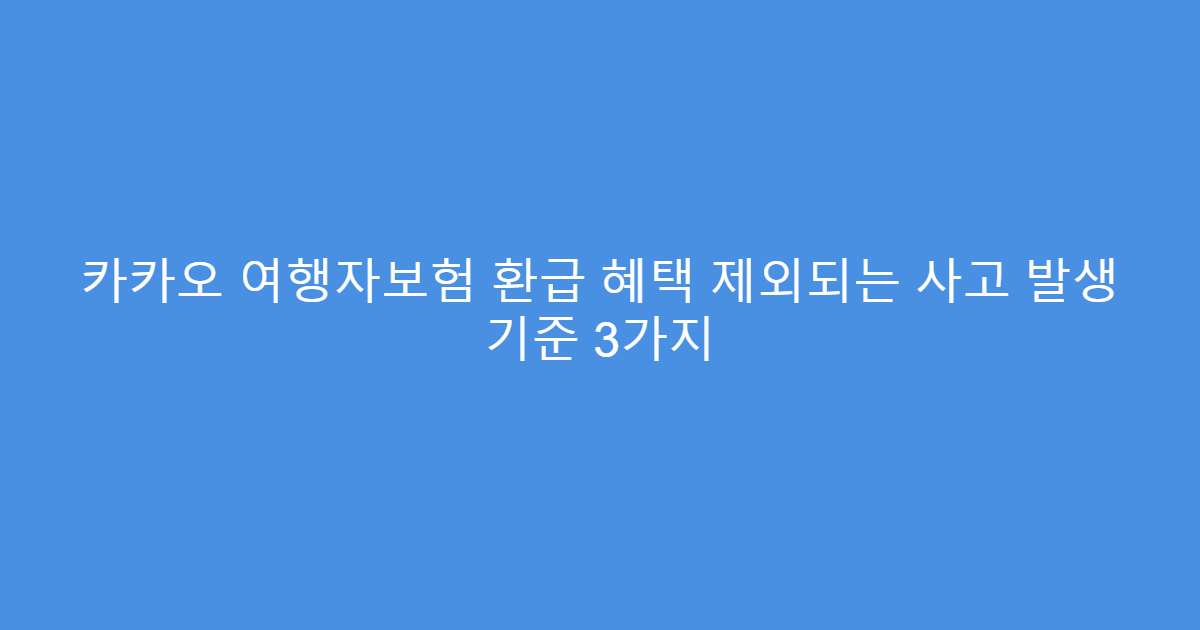 카카오 여행자보험 환급 혜택 제외되는 사고 발생 기준 3가지