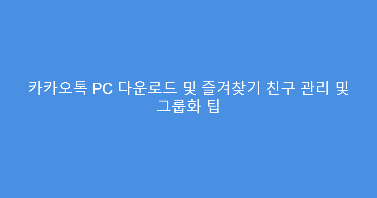 카카오톡 PC 다운로드 및 즐겨찾기 친구 관리 및 그룹화 팁
