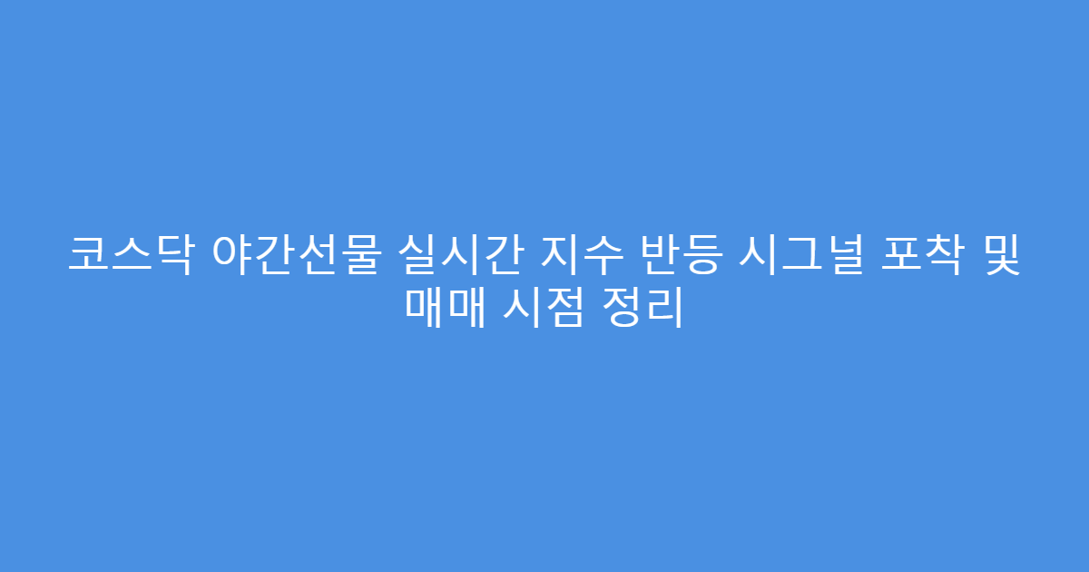 코스닥 야간선물 실시간 지수 반등 시그널 포착 및 매매 시점 정리