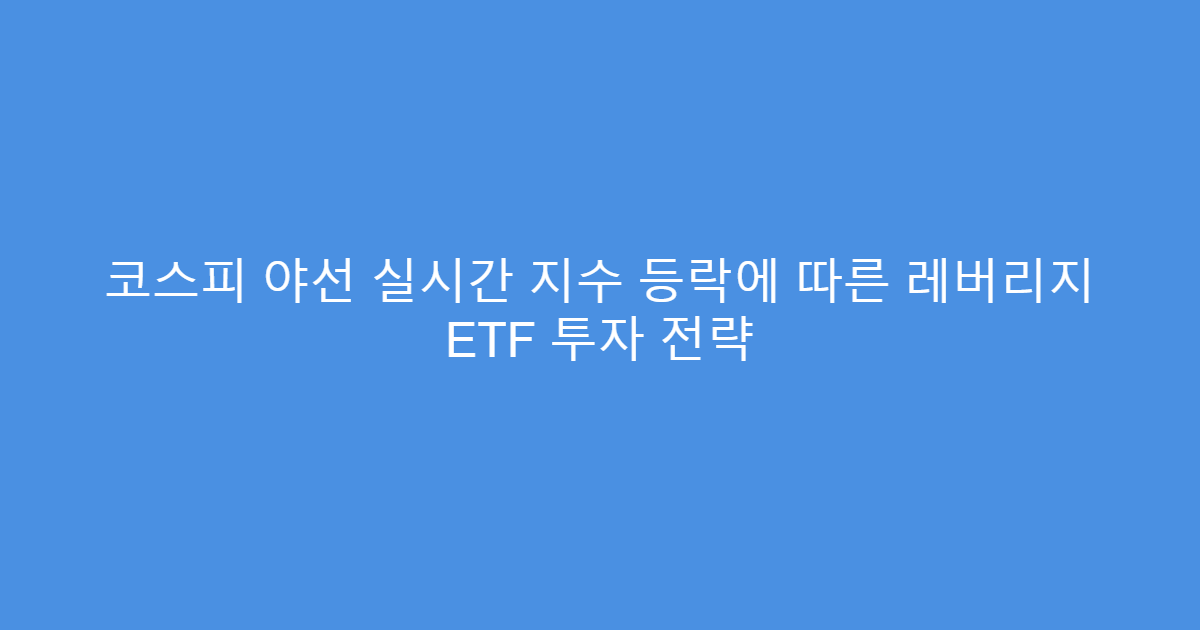 코스피 야선 실시간 지수 등락에 따른 레버리지 ETF 투자 전략