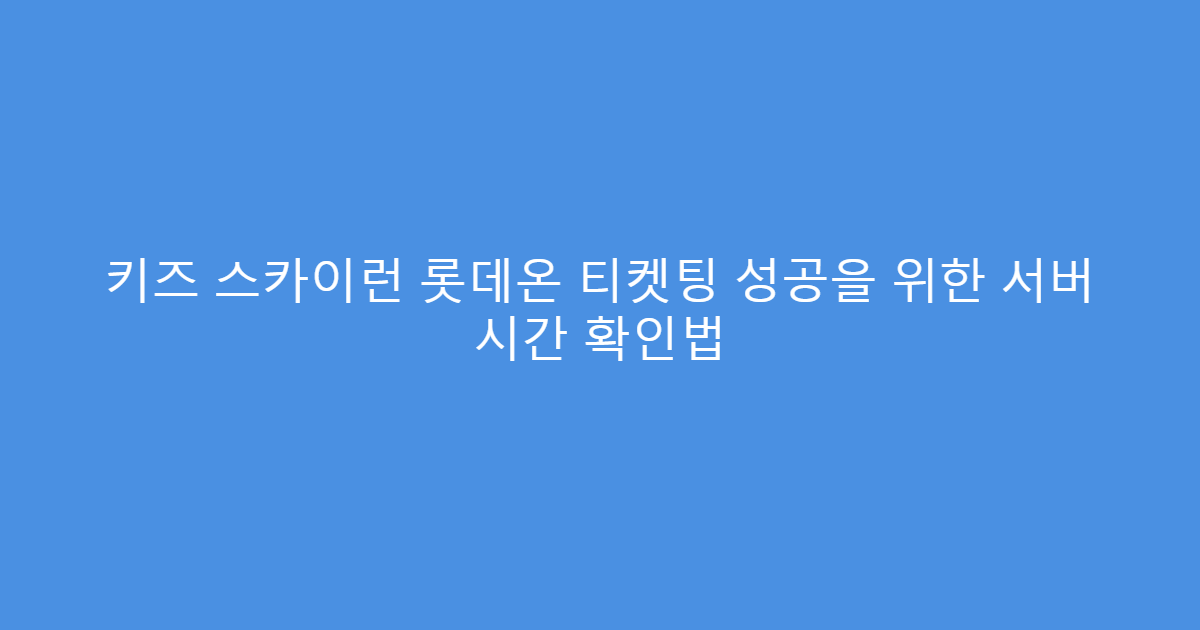 키즈 스카이런 롯데온 티켓팅 성공을 위한 서버 시간 확인법