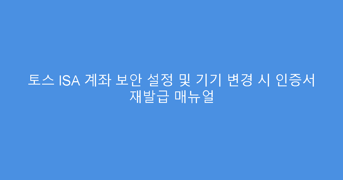토스 ISA 계좌 보안 설정 및 기기 변경 시 인증서 재발급 매뉴얼