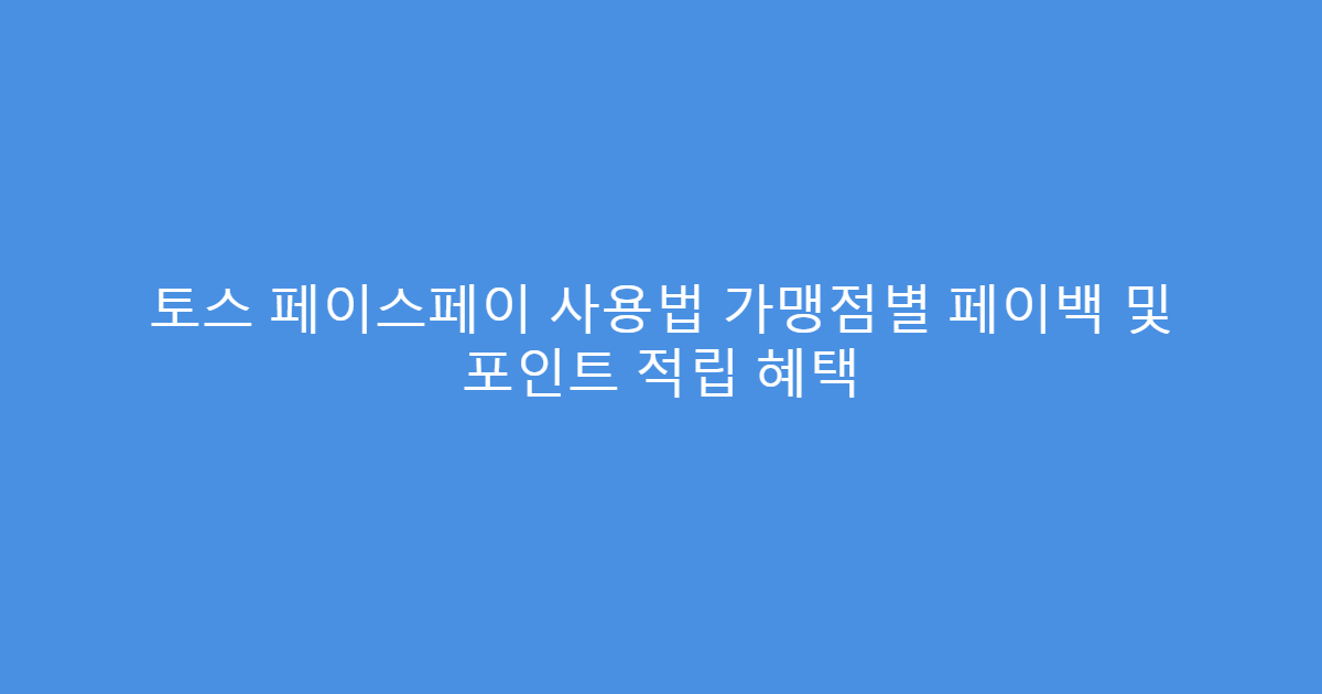 토스 페이스페이 사용법 가맹점별 페이백 및 포인트 적립 혜택