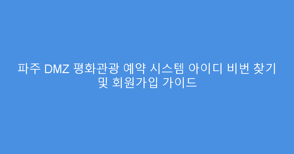 파주 DMZ 평화관광 예약 시스템 아이디 비번 찾기 및 회원가입 가이드