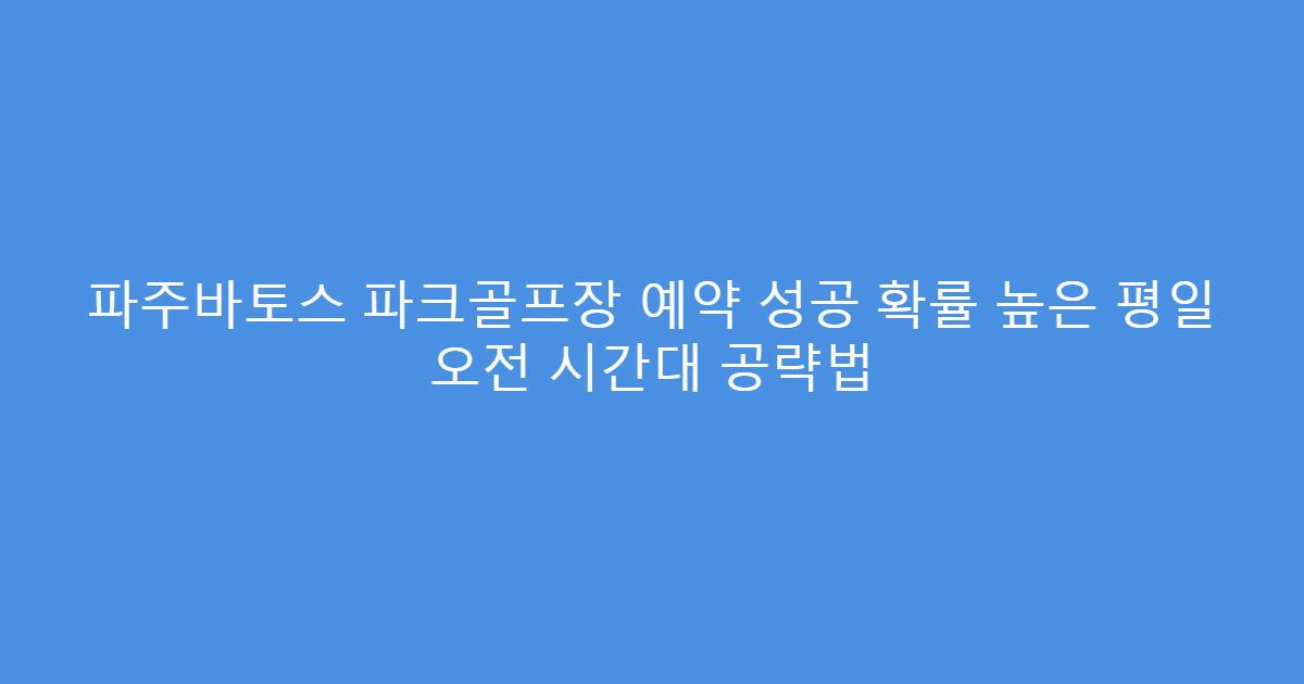 파주바토스 파크골프장 예약 성공 확률 높은 평일 오전 시간대 공략법