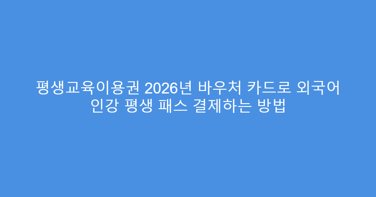 평생교육이용권 2026년 바우처 카드로 외국어 인강 평생 패스 결제하는 방법