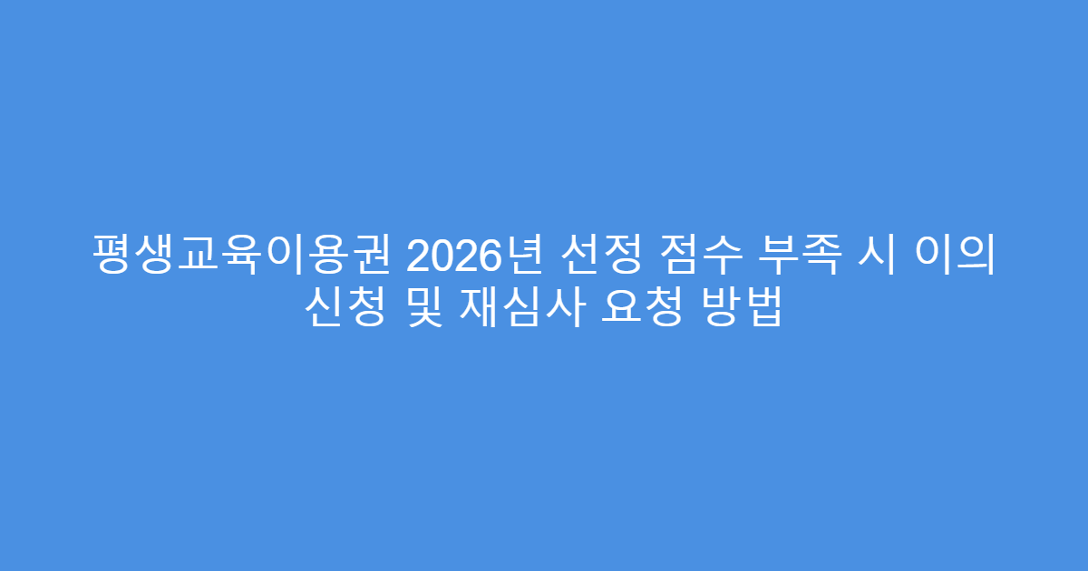 평생교육이용권 2026년 선정 점수 부족 시 이의 신청 및 재심사 요청 방법