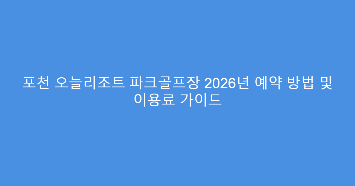 포천 오늘리조트 파크골프장 2026년 예약 방법 및 이용료 가이드