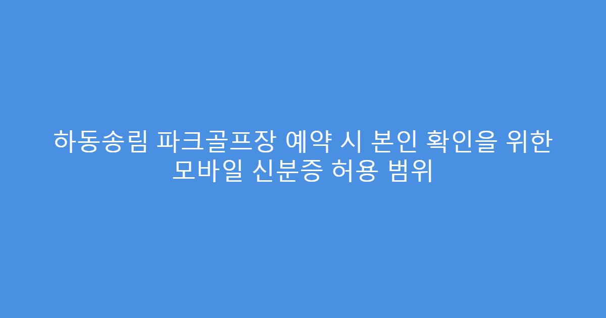 하동송림 파크골프장 예약 시 본인 확인을 위한 모바일 신분증 허용 범위