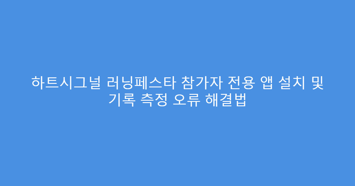 하트시그널 러닝페스타 참가자 전용 앱 설치 및 기록 측정 오류 해결법