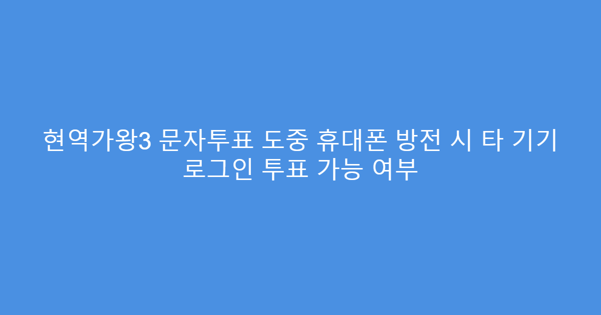 현역가왕3 문자투표 도중 휴대폰 방전 시 타 기기 로그인 투표 가능 여부