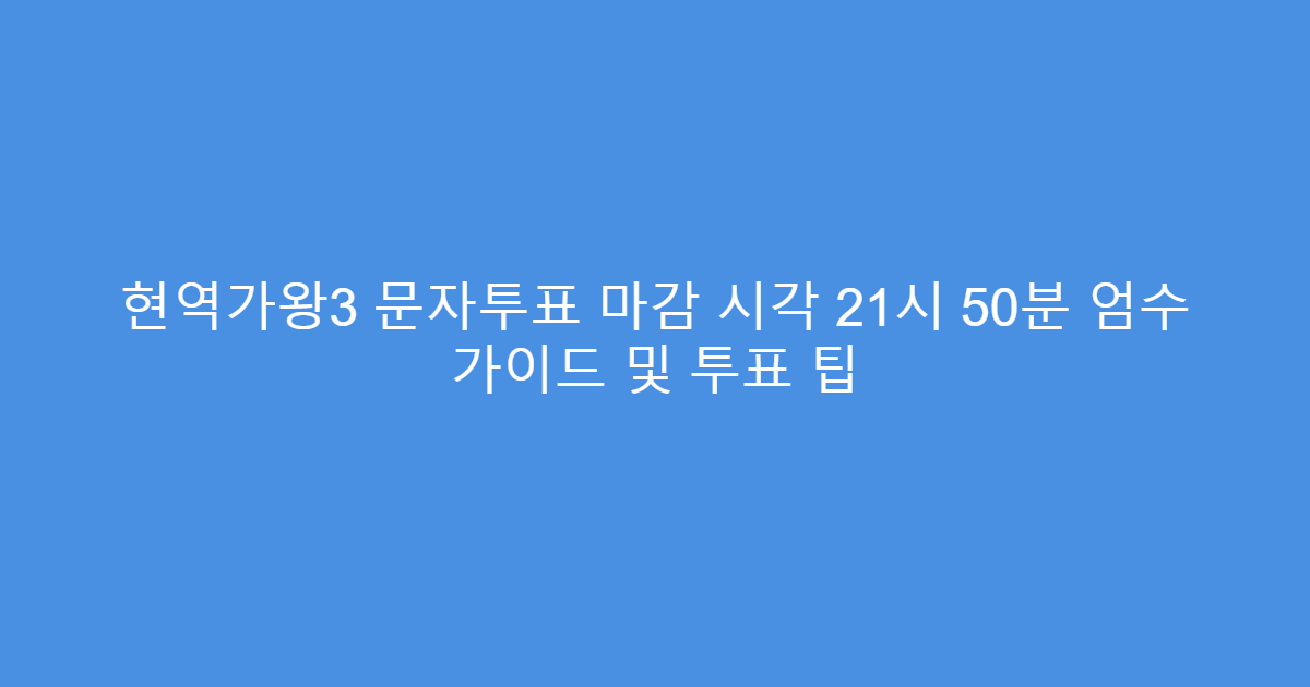 현역가왕3 문자투표 마감 시각 21시 50분 엄수 가이드 및 투표 팁