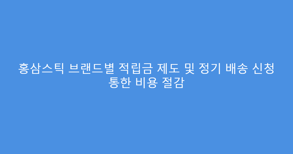 홍삼스틱 브랜드별 적립금 제도 및 정기 배송 신청 통한 비용 절감