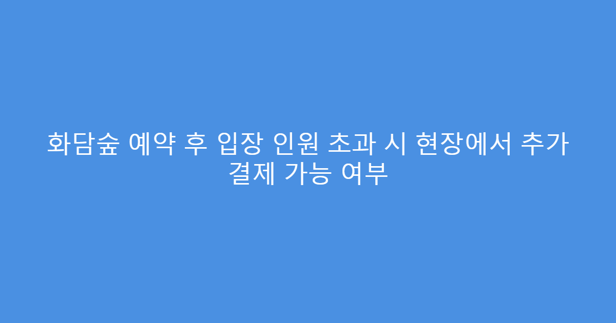 화담숲 예약 후 입장 인원 초과 시 현장에서 추가 결제 가능 여부
