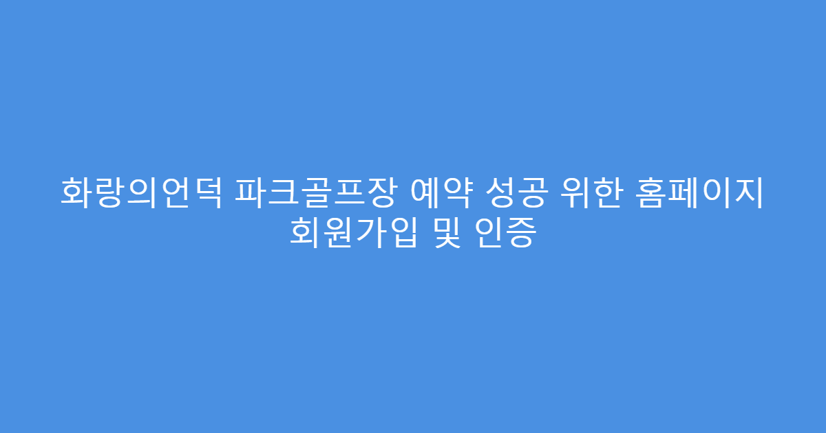 화랑의언덕 파크골프장 예약 성공 위한 홈페이지 회원가입 및 인증