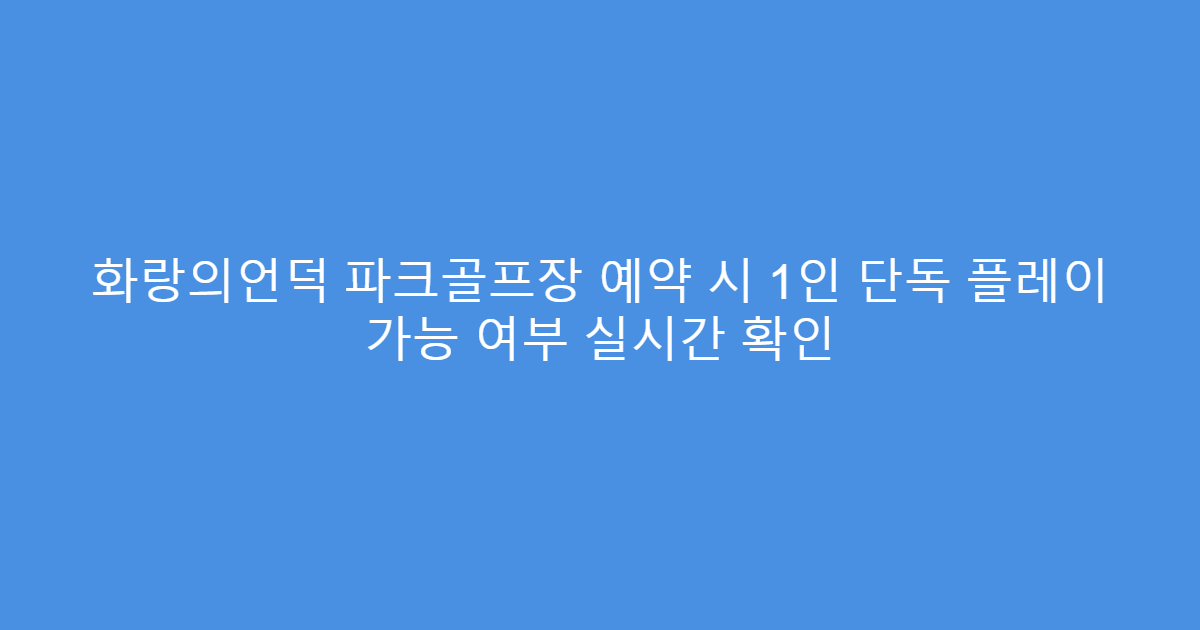 화랑의언덕 파크골프장 예약 시 1인 단독 플레이 가능 여부 실시간 확인