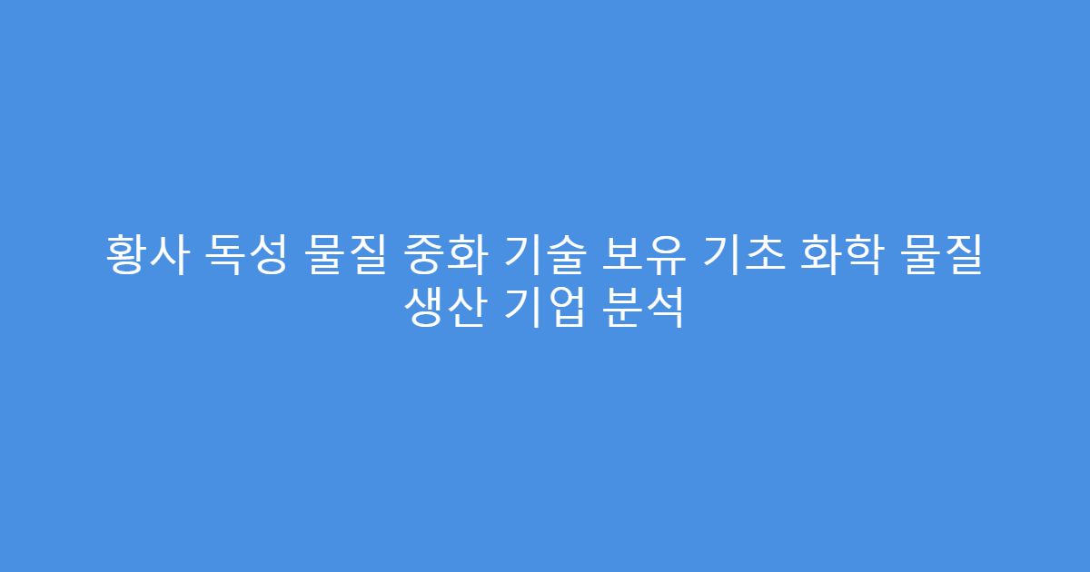 황사 독성 물질 중화 기술 보유 기초 화학 물질 생산 기업 분석