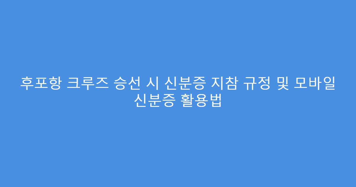 후포항 크루즈 승선 시 신분증 지참 규정 및 모바일 신분증 활용법