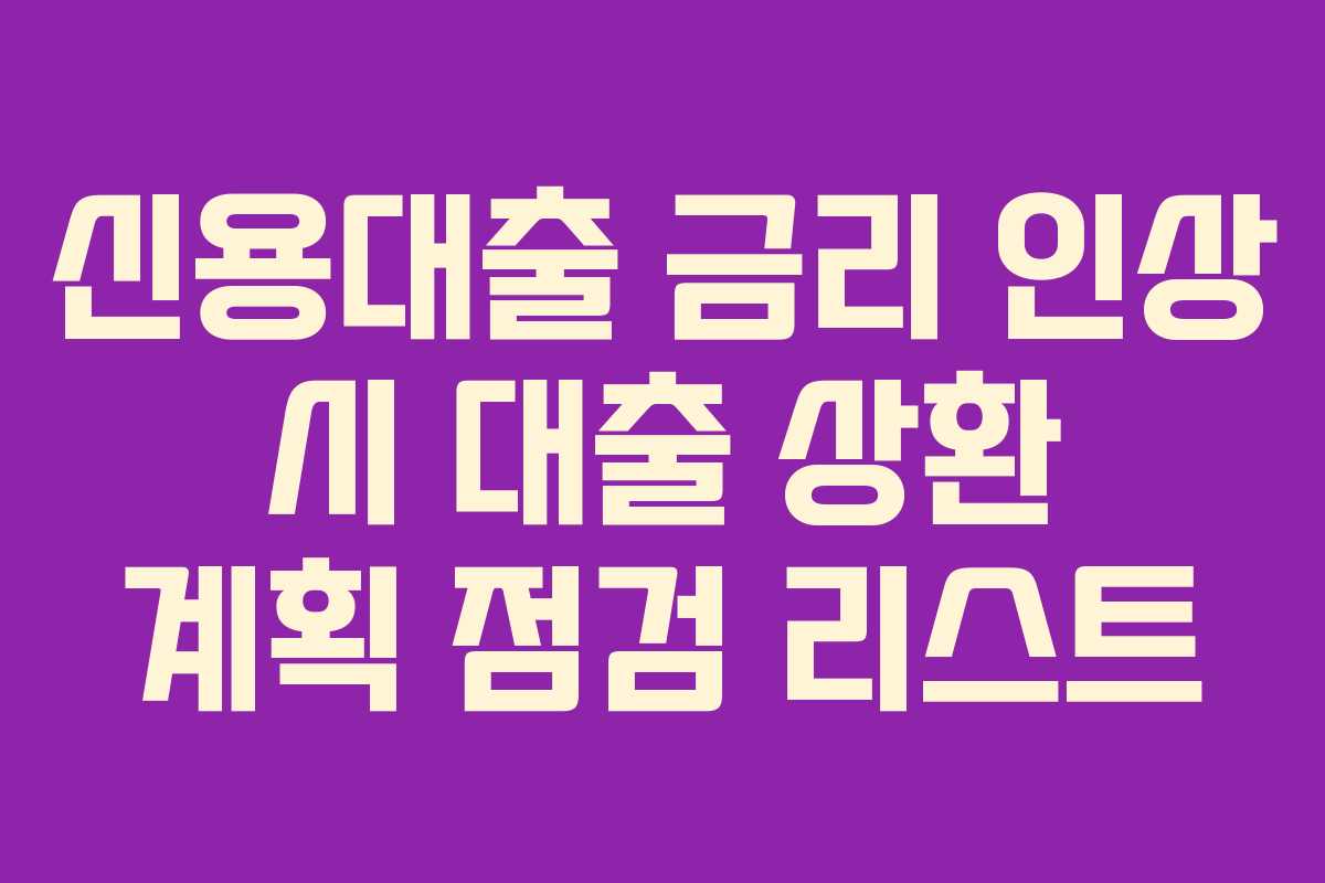 신용대출 금리 인상 시 대출 상환 계획 점검 리스트